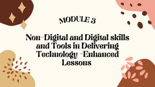 Non-Digital and Digital skills
and Tools in Delivering
Technology -Enhanced
Lessons
MODULE 3
 