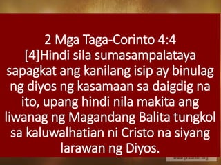 2 Mga Taga-Corinto 4:4
[4]Hindi sila sumasampalataya
sapagkat ang kanilang isip ay binulag
ng diyos ng kasamaan sa daigdig na
ito, upang hindi nila makita ang
liwanag ng Magandang Balita tungkol
sa kaluwalhatian ni Cristo na siyang
larawan ng Diyos.
 
