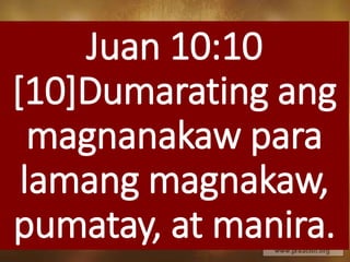 Juan 10:10
[10]Dumarating ang
magnanakaw para
lamang magnakaw,
pumatay, at manira.
 