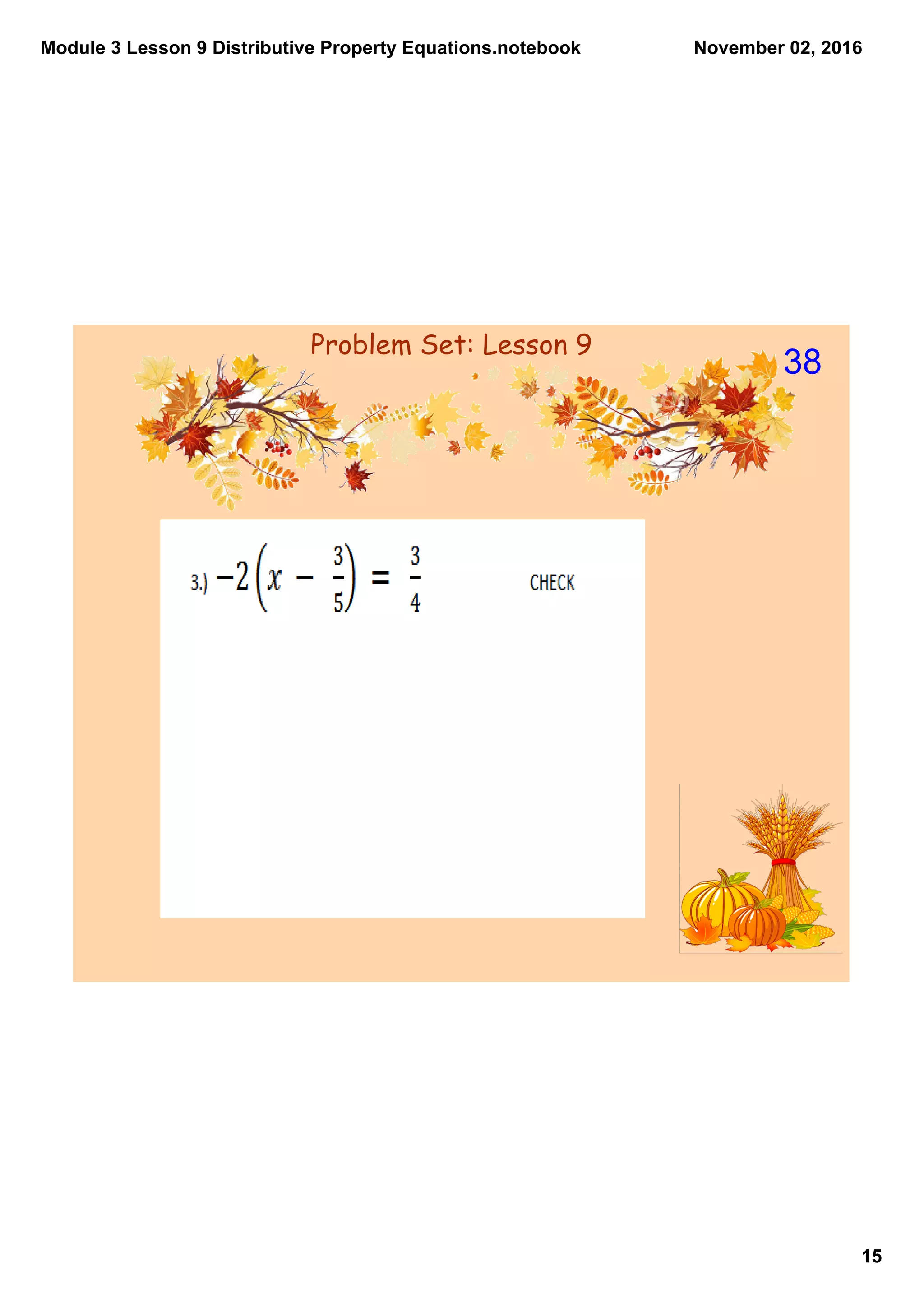 Module 3 Lesson 9 Distributive Property Equations.notebook
15
November 02, 2016
Problem Set: Lesson 9
38
 