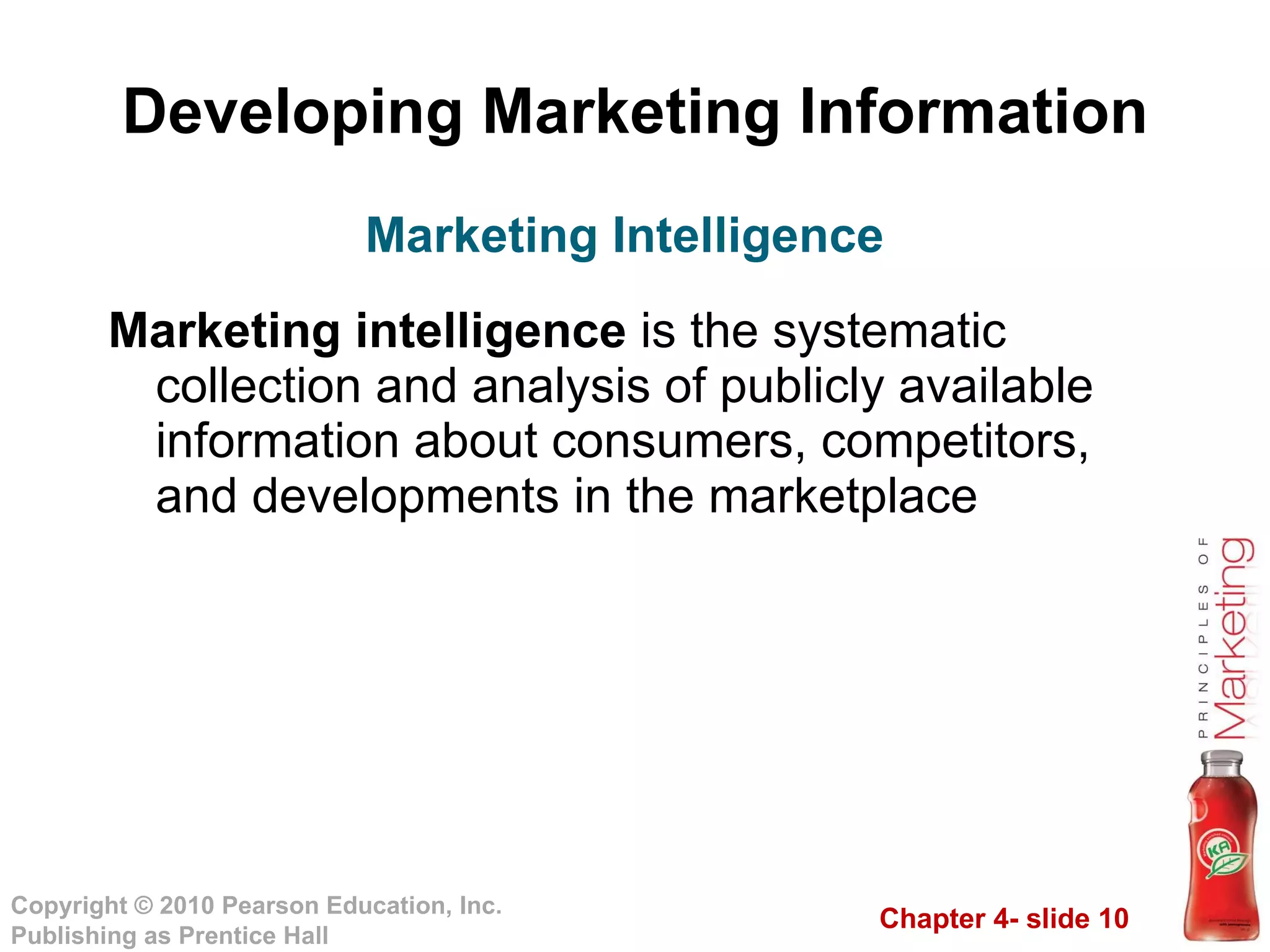 Developing Marketing Information Marketing intelligence  is the systematic collection and analysis of publicly available information about consumers, competitors, and developments in the marketplace Marketing Intelligence 