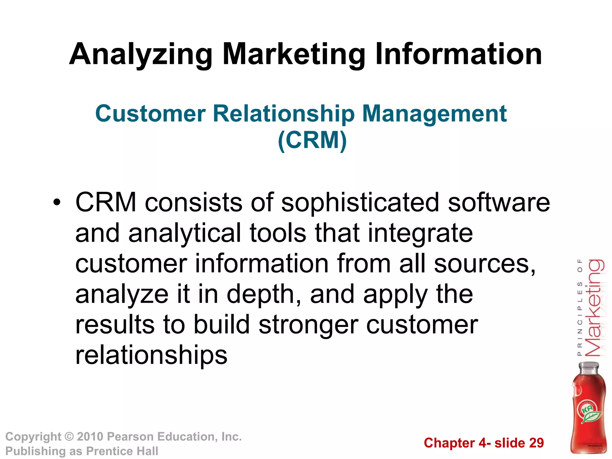 Analyzing Marketing Information CRM consists of sophisticated software and analytical tools that integrate customer information from all sources, analyze it in depth, and apply the results to build stronger customer relationships Customer Relationship Management (CRM) 