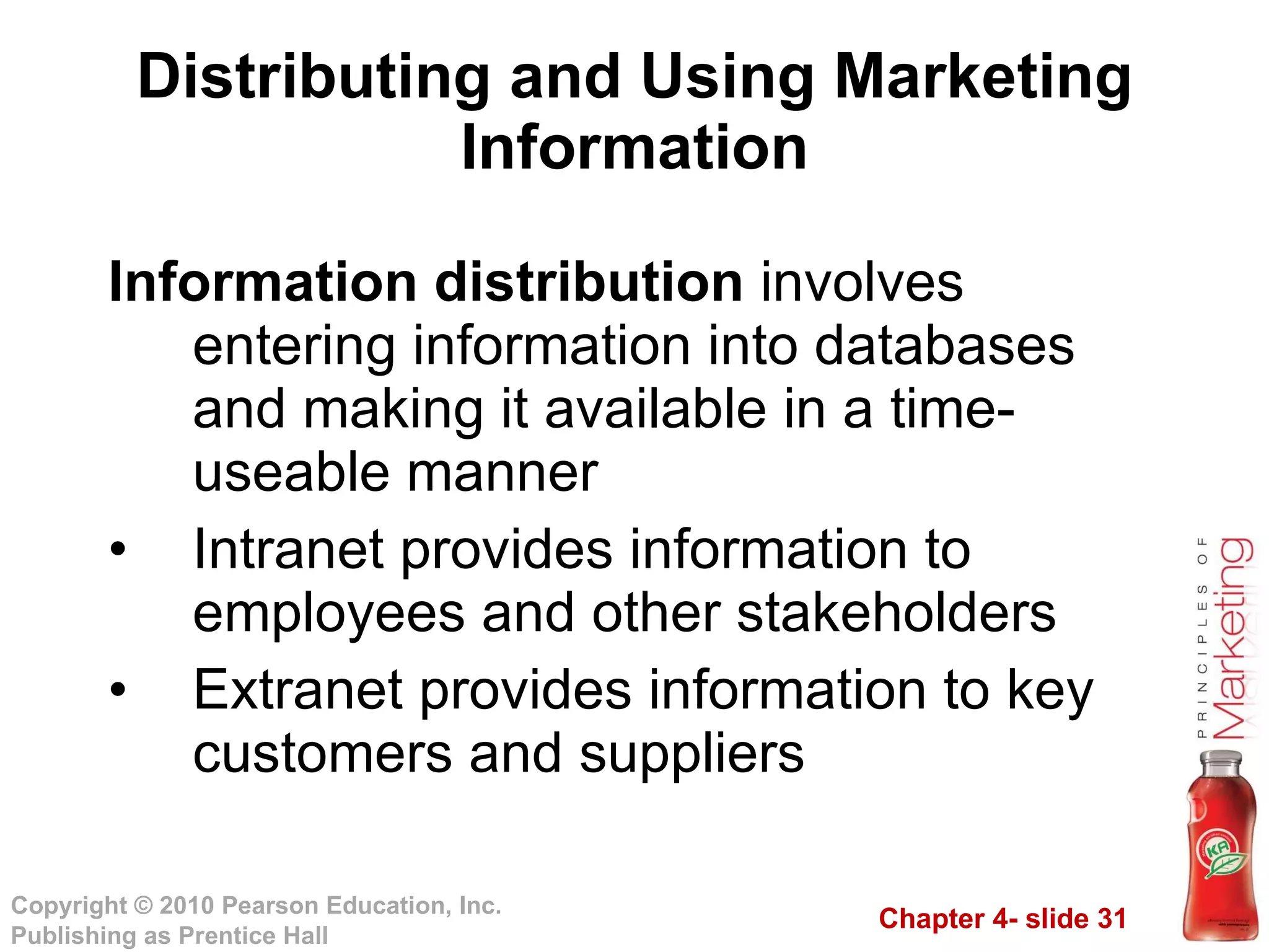 Distributing and Using Marketing Information Information distribution  involves entering information into databases and making it available in a time-useable manner Intranet provides information to employees and other stakeholders Extranet provides information to key customers and suppliers 