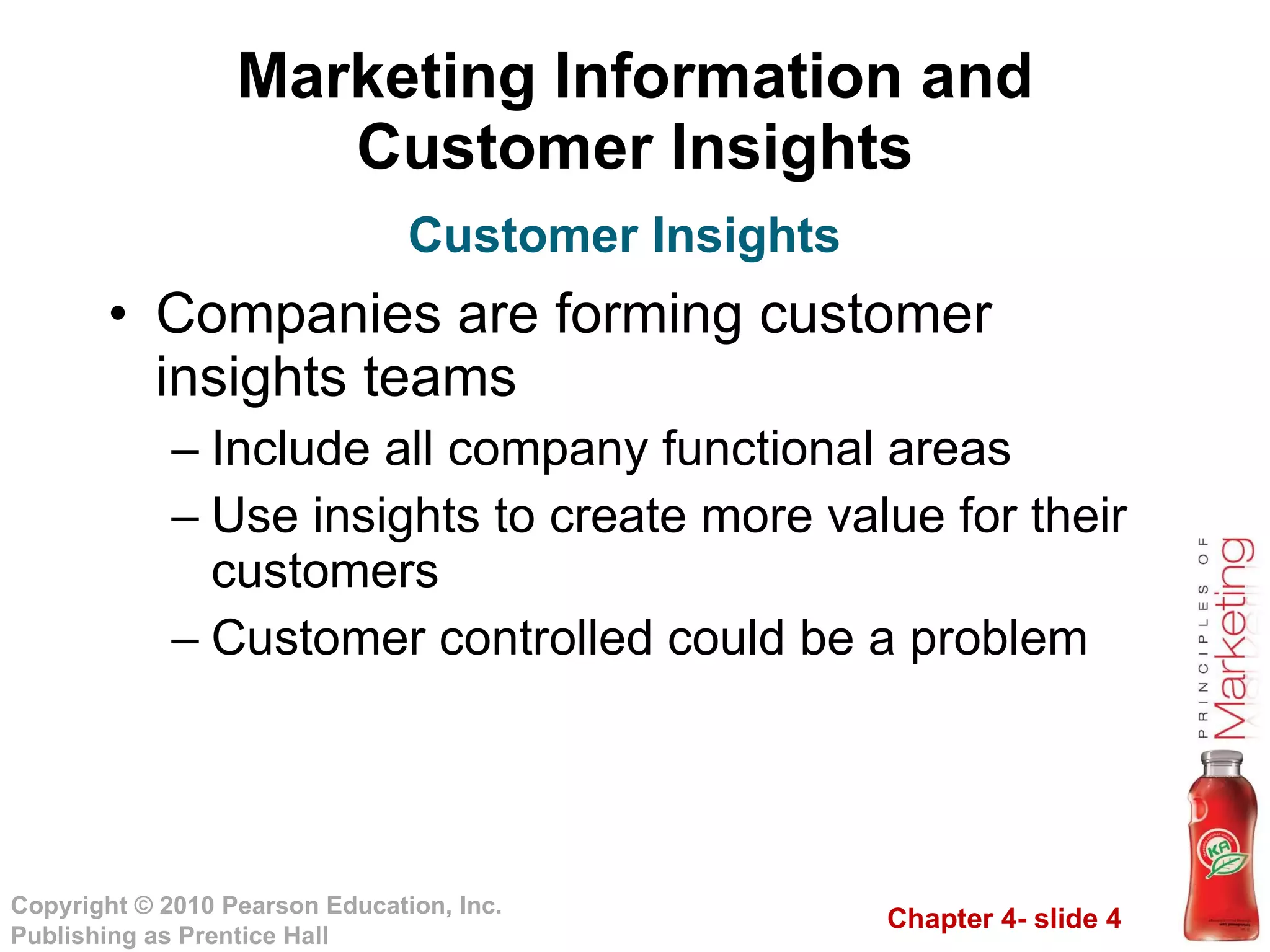 Marketing Information and Customer Insights Companies are forming customer insights teams Include all company functional areas Use insights to create more value for their customers Customer controlled could be a problem Customer Insights 