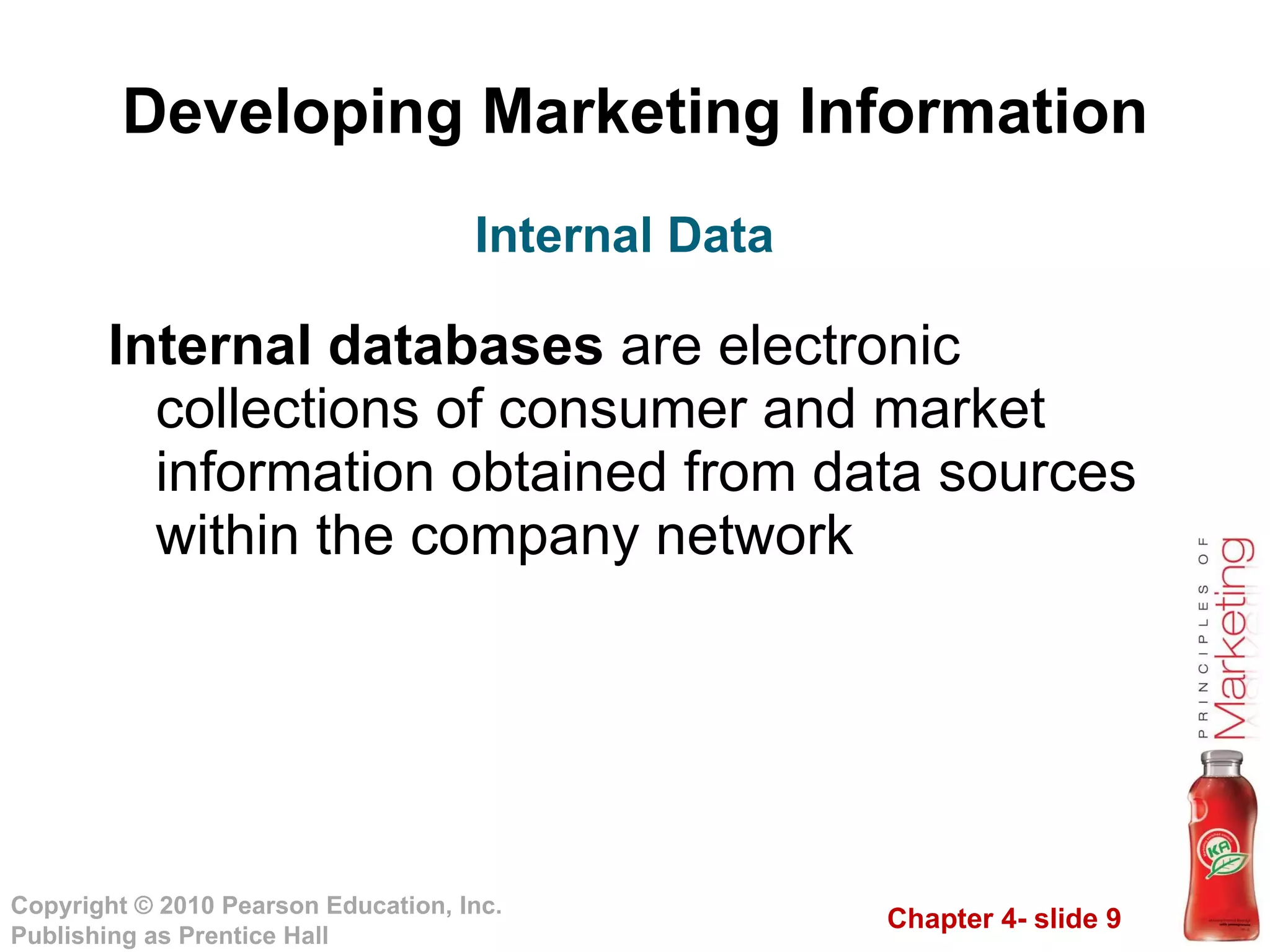Developing Marketing Information Internal databases  are electronic collections of consumer and market information obtained from data sources within the company network Internal Data 