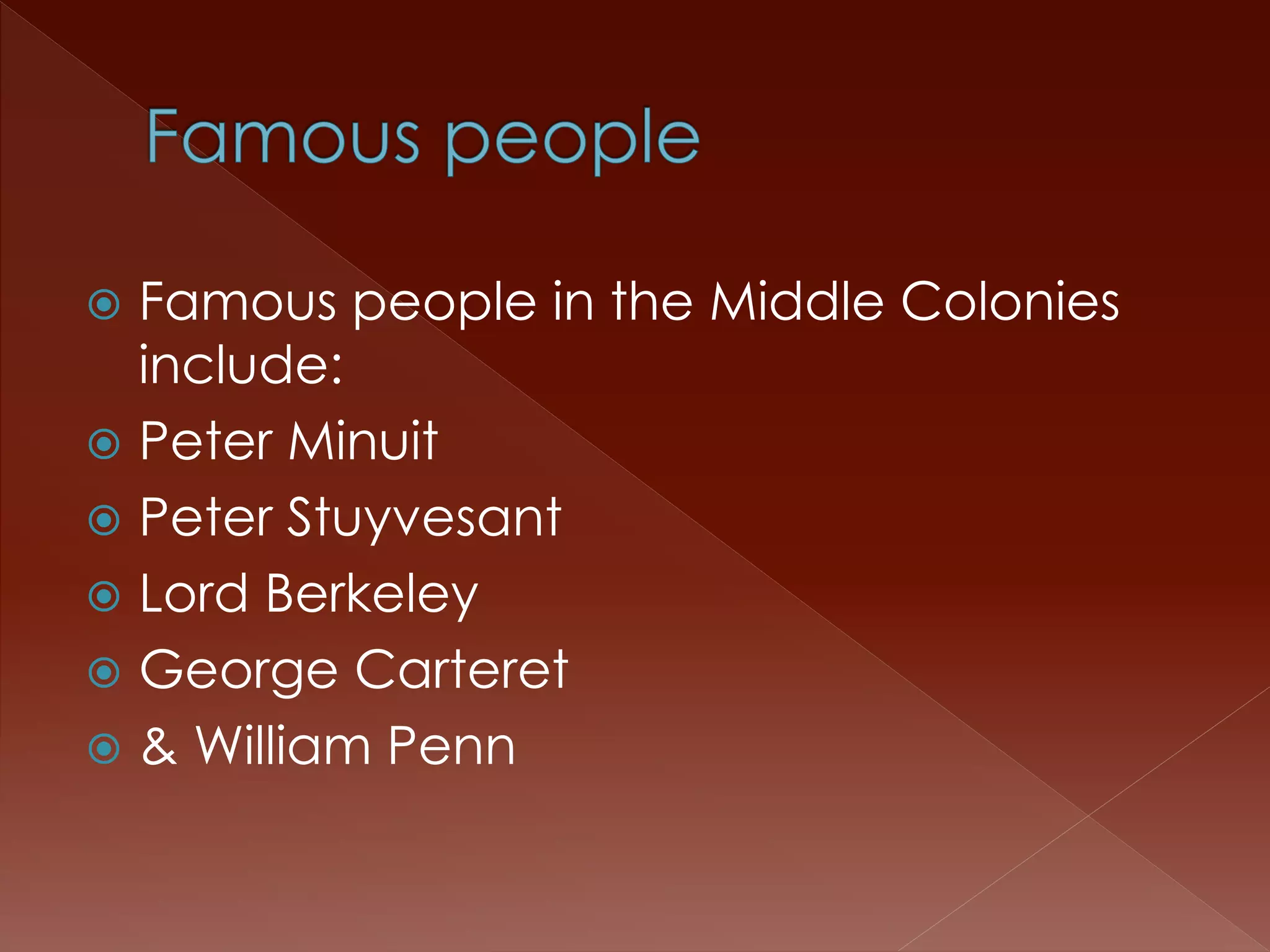  Famous people in the Middle Colonies 
include: 
 Peter Minuit 
 Peter Stuyvesant 
 Lord Berkeley 
 George Carteret 
 & William Penn 
 