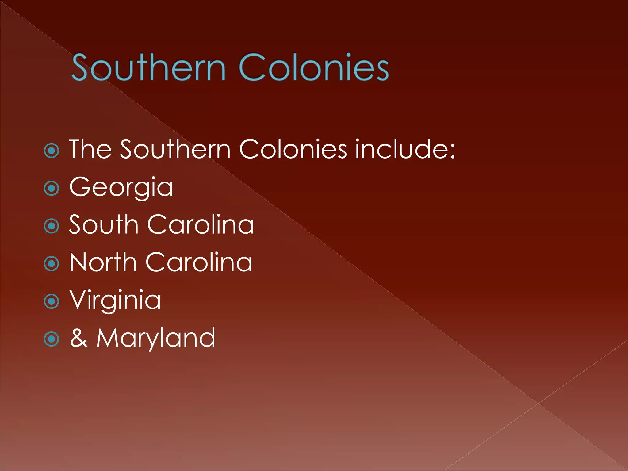  The Southern Colonies include: 
 Georgia 
 South Carolina 
 North Carolina 
 Virginia 
 & Maryland 
 