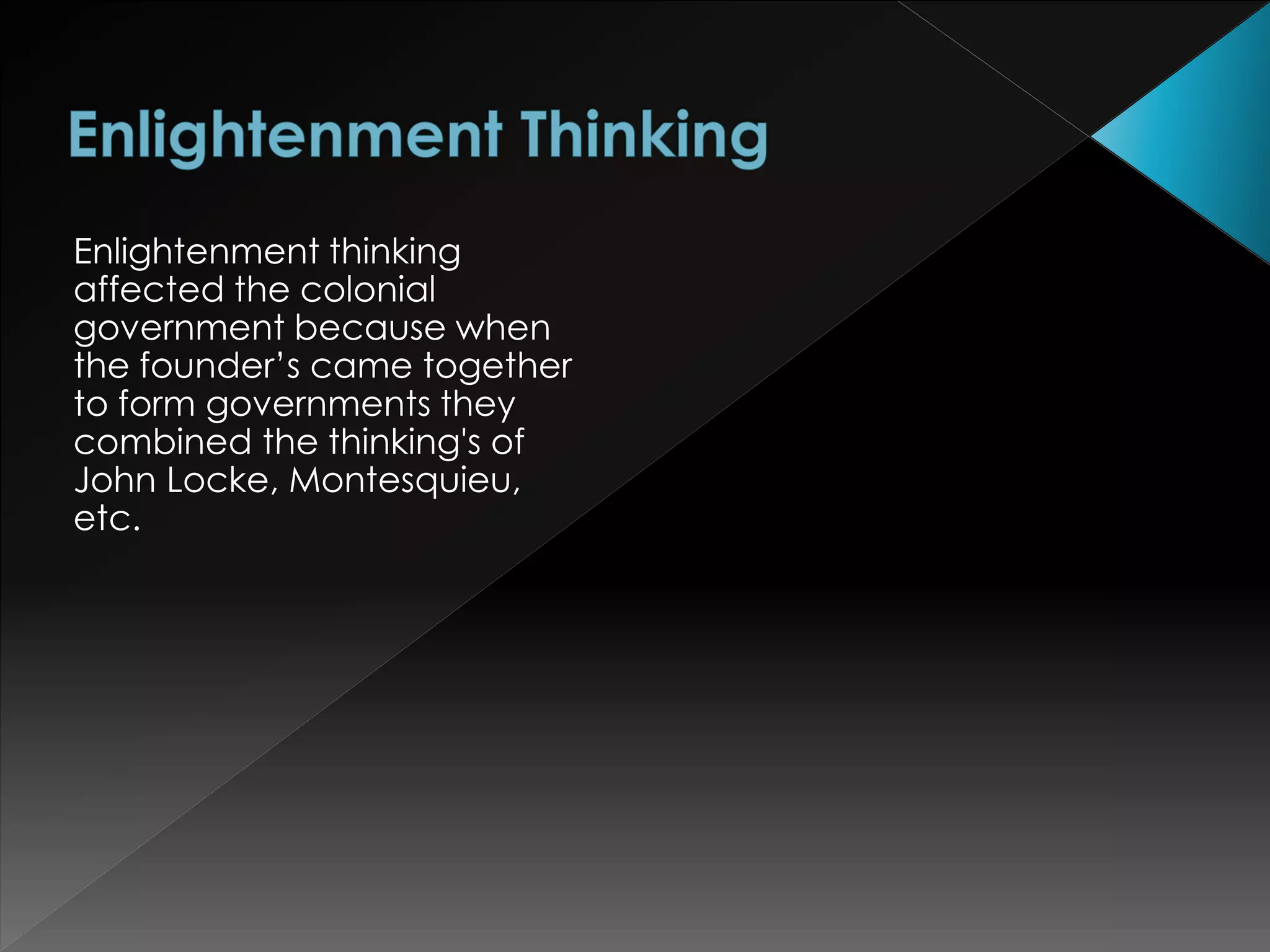 Enlightenment thinking 
affected the colonial 
government because when 
the founder’s came together 
to form governments they 
combined the thinking's of 
John Locke, Montesquieu, 
etc. 
 