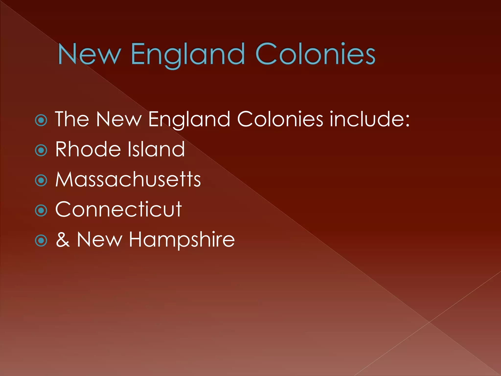  The New England Colonies include: 
 Rhode Island 
 Massachusetts 
 Connecticut 
 & New Hampshire 
 