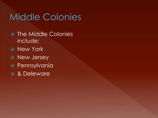  The Middle Colonies 
include: 
 New York 
 New Jersey 
 Pennsylvania 
 & Deleware 
 