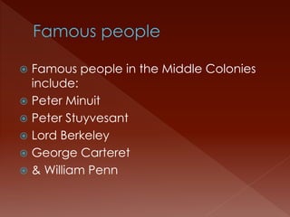  Famous people in the Middle Colonies 
include: 
 Peter Minuit 
 Peter Stuyvesant 
 Lord Berkeley 
 George Carteret 
 & William Penn 
 
