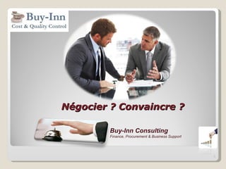 Négocier ? Convaincre ?

         Buy-Inn Consulting
         Finance, Procurement & Business Support




                                                   1
 