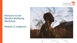 Welcome to the
Mindful Wellbeing
Workshop
Module 3: Judgment
 