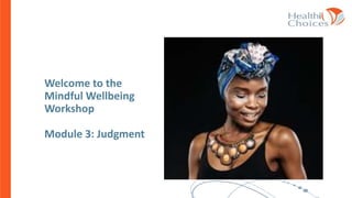 Welcome to the
Mindful Wellbeing
Workshop
Module 3: Judgment
 