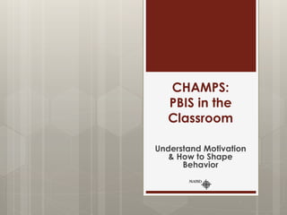CHAMPS:
PBIS in the
Classroom
Understand Motivation
& How to Shape
Behavior
 
