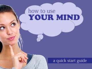 how to use
YOUR MIND
a quick start guide
 