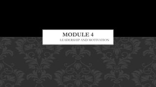 LEADERSHIP AND MOTIVATION
MODULE 4
 