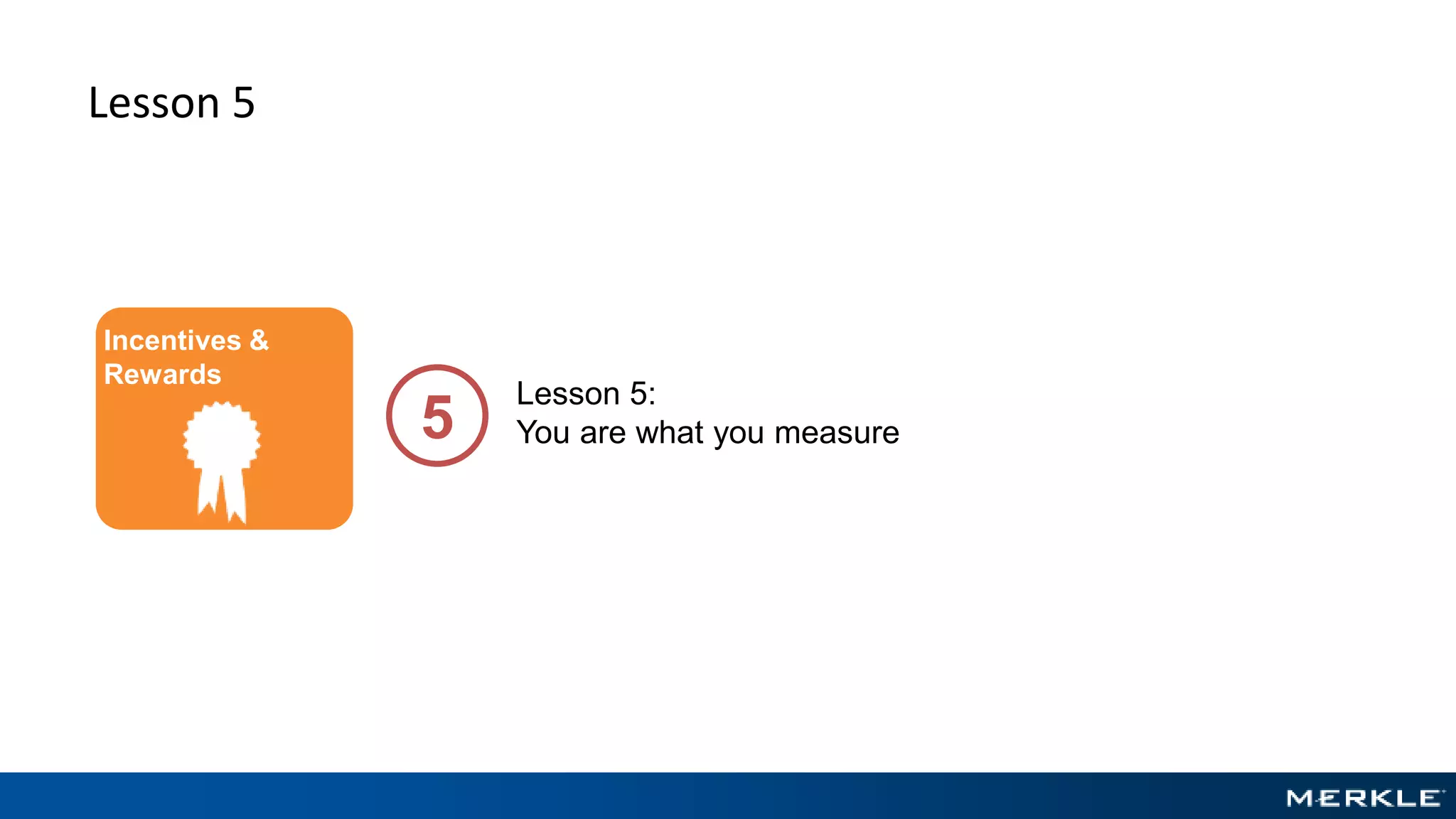 Lesson 5
Lesson 5:
You are what you measure5
Incentives &
Rewards
 