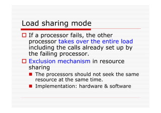 Load sharing mode
If a processor fails, the other
processor takes over the entire load
including the calls already set up by
the failing processor.
Exclusion mechanism in resource
sharing
The processors should not seek the same
resource at the same time.
Implementation: hardware & software
 