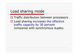 Load sharing mode
Traffic distribution between processors
Load sharing increases the effective
traffic capacity by 30 percent
compared with synchronous duplex.
 