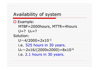 Availability of system
Example:
MTBF=2000hours, MTTR=4hours
U=? UD=?
Solution:
U≈4/2000=2x10-3
i.e. 525 hours in 30 years.
UD≈2x16/(2000x2000)=8x10-6
i.e. 2.1 hours in 30 years.
 