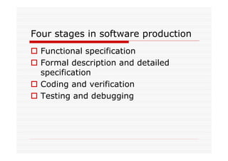 Four stages in software production
Functional specification
Formal description and detailed
specification
Coding and verification
Testing and debugging
 