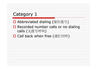 Category 1
Abbreviated dialing (缩位拨号)
Recorded number calls or no dialing
calls (无拨号呼叫)
Call back when free (遇忙回呼)
 