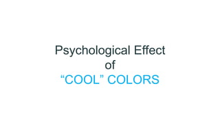 Psychological Effect
of
“COOL” COLORS
 