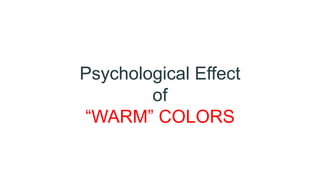 Psychological Effect
of
“WARM” COLORS
 