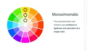 Monochromatic
• The monochromatic color
scheme uses variations in
lightness and saturation of a
single color.
 