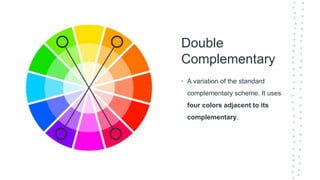 Double
Complementary
• A variation of the standard
complementary scheme. It uses
four colors adjacent to its
complementary.
 
