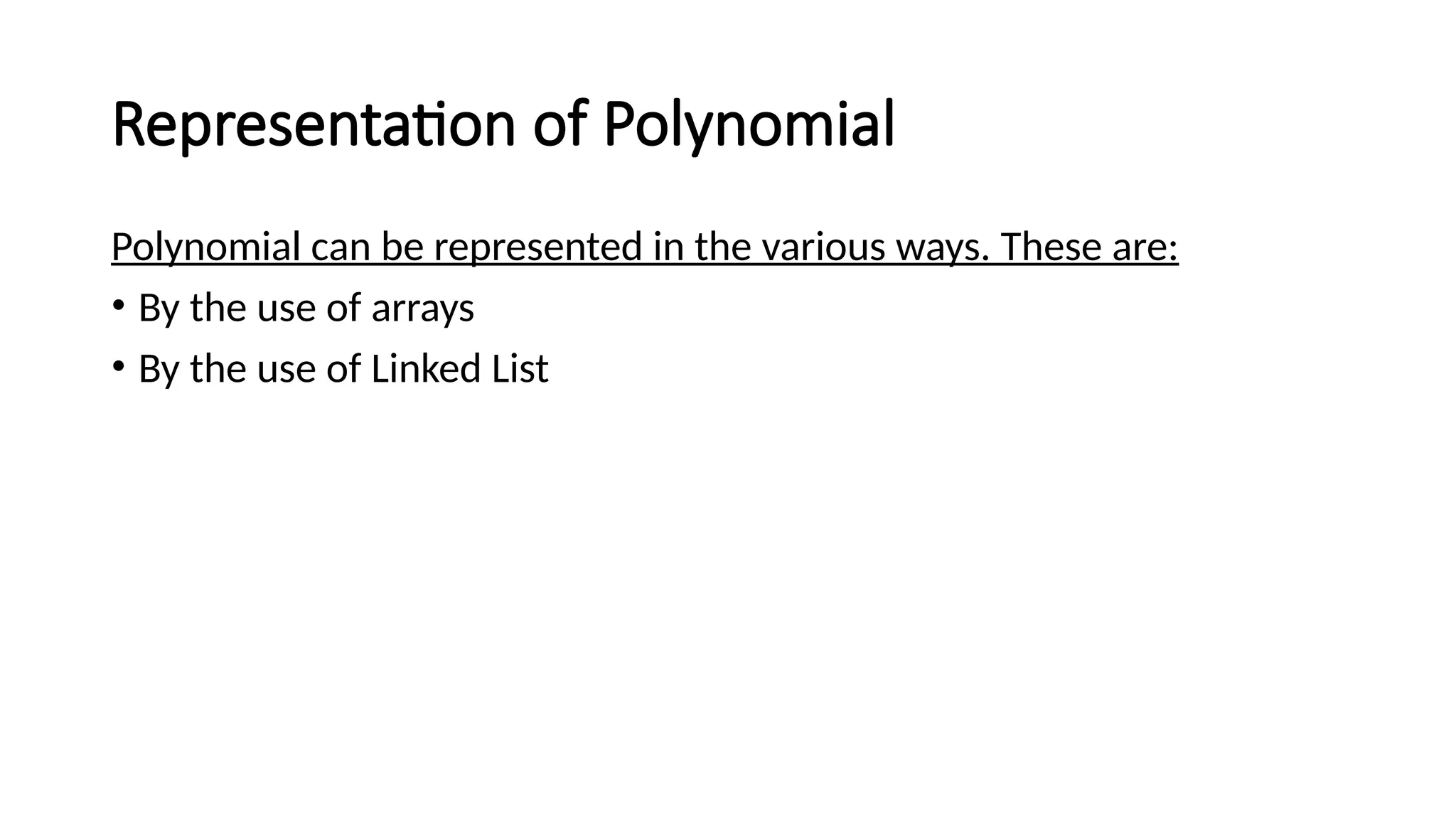 Representation of Polynomial
Polynomial can be represented in the various ways. These are:
• By the use of arrays
• By the use of Linked List
 