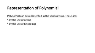 Representation of Polynomial
Polynomial can be represented in the various ways. These are:
• By the use of arrays
• By the use of Linked List
 