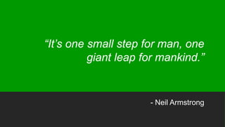 “It’s one small step for man, one
giant leap for mankind.”
- Neil Armstrong
 