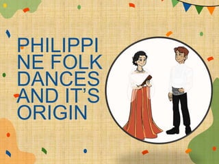 PHILIPPI
NE FOLK
DANCES
AND IT’S
ORIGIN
 