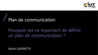 Plan de communication
Pourquoi est-ce important de définir
un plan de communication ?
Adrien QUENETTE
 
