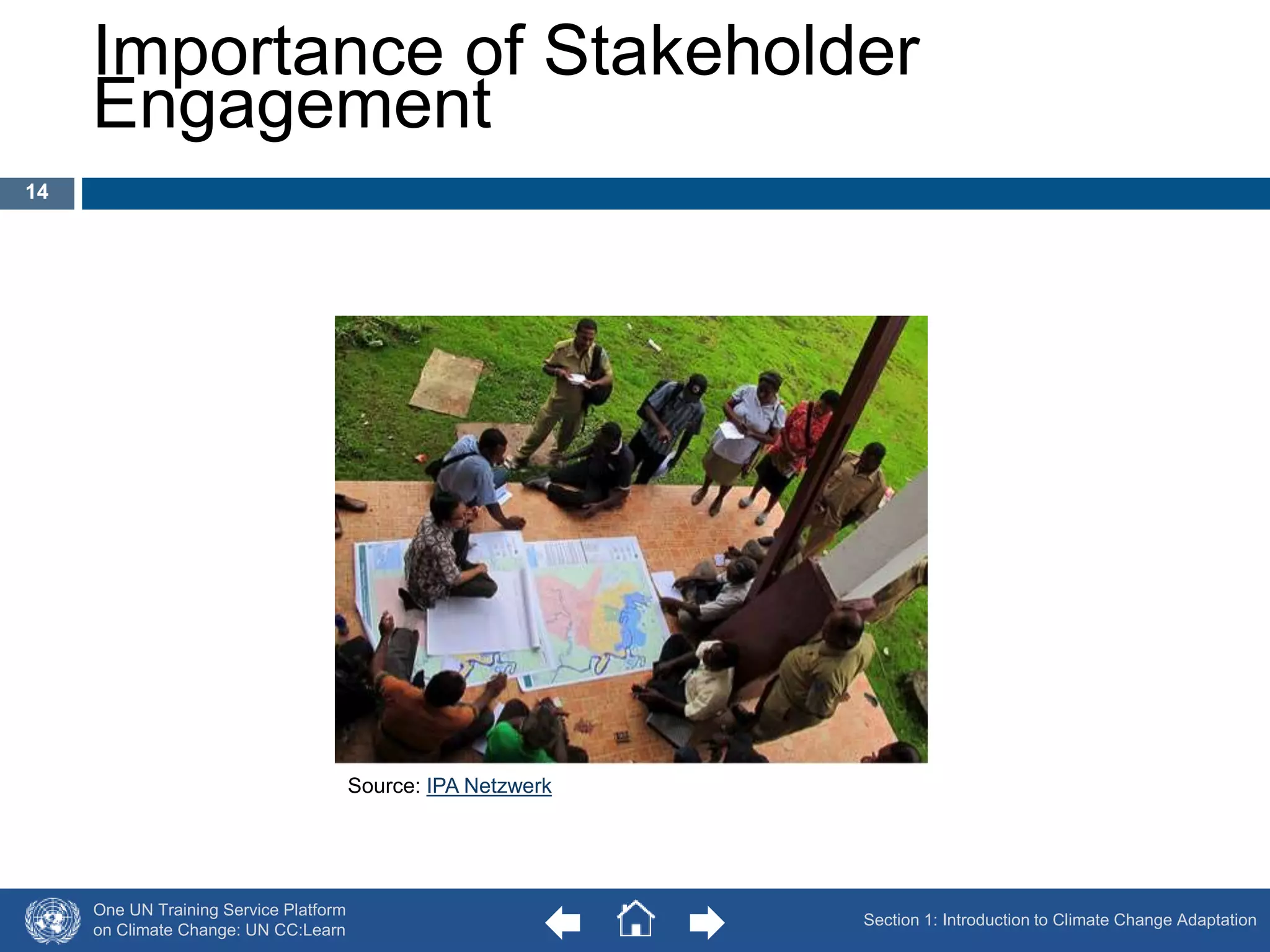 Importance of Stakeholder 
Engagement 
One UN Training Service Platform 
on Climate Change: UN CC:Learn 
14 
Section 1: Introduction to Climate Change Adaptation 
Source: IPA Netzwerk 
 