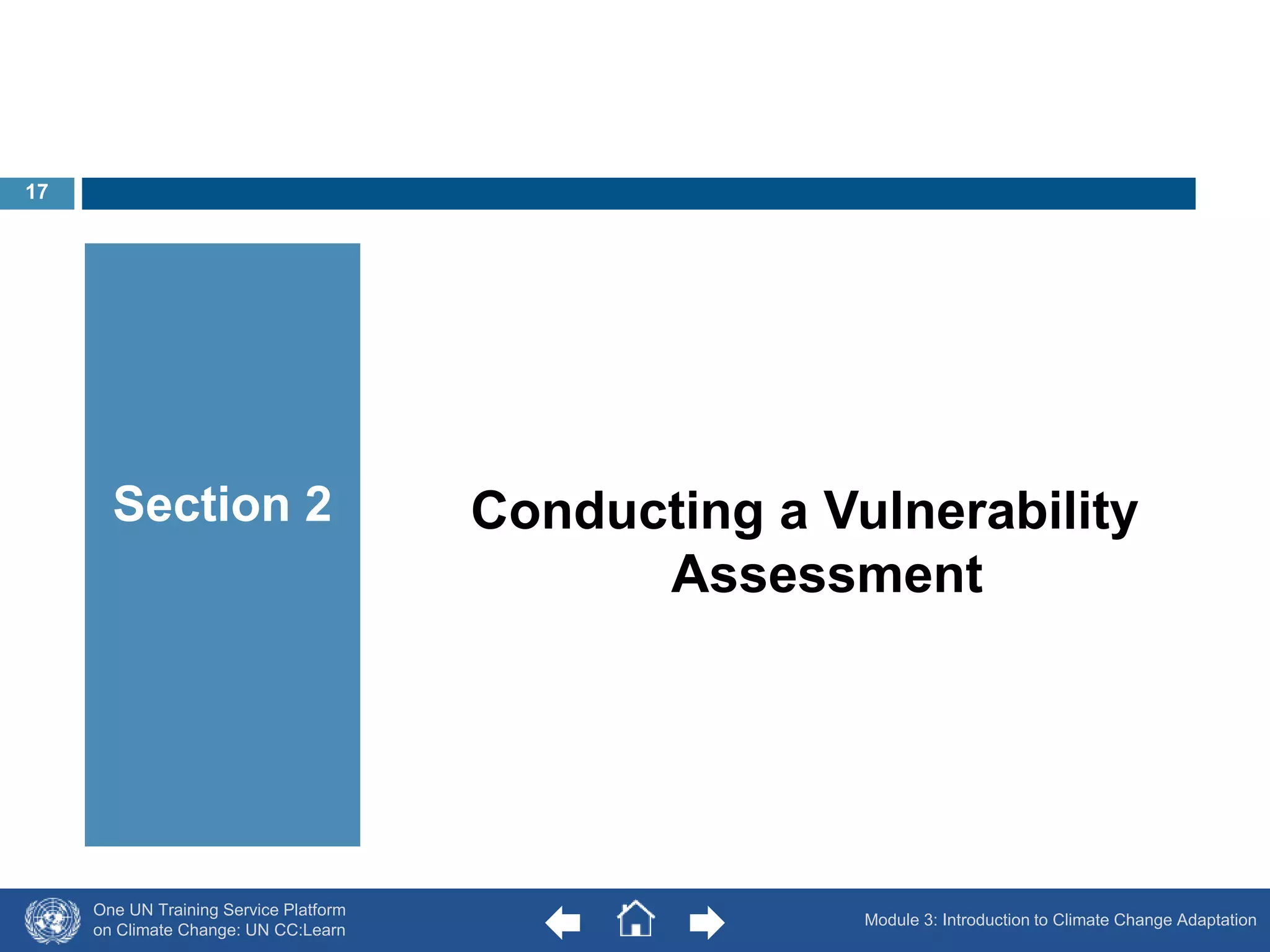 One UN Training Service Platform 
on Climate Change: UN CC:Learn 
Conducting a Vulnerability 
Assessment 
Section 2 
Module 3: Introduction to Climate Change Adaptation 
17 
 