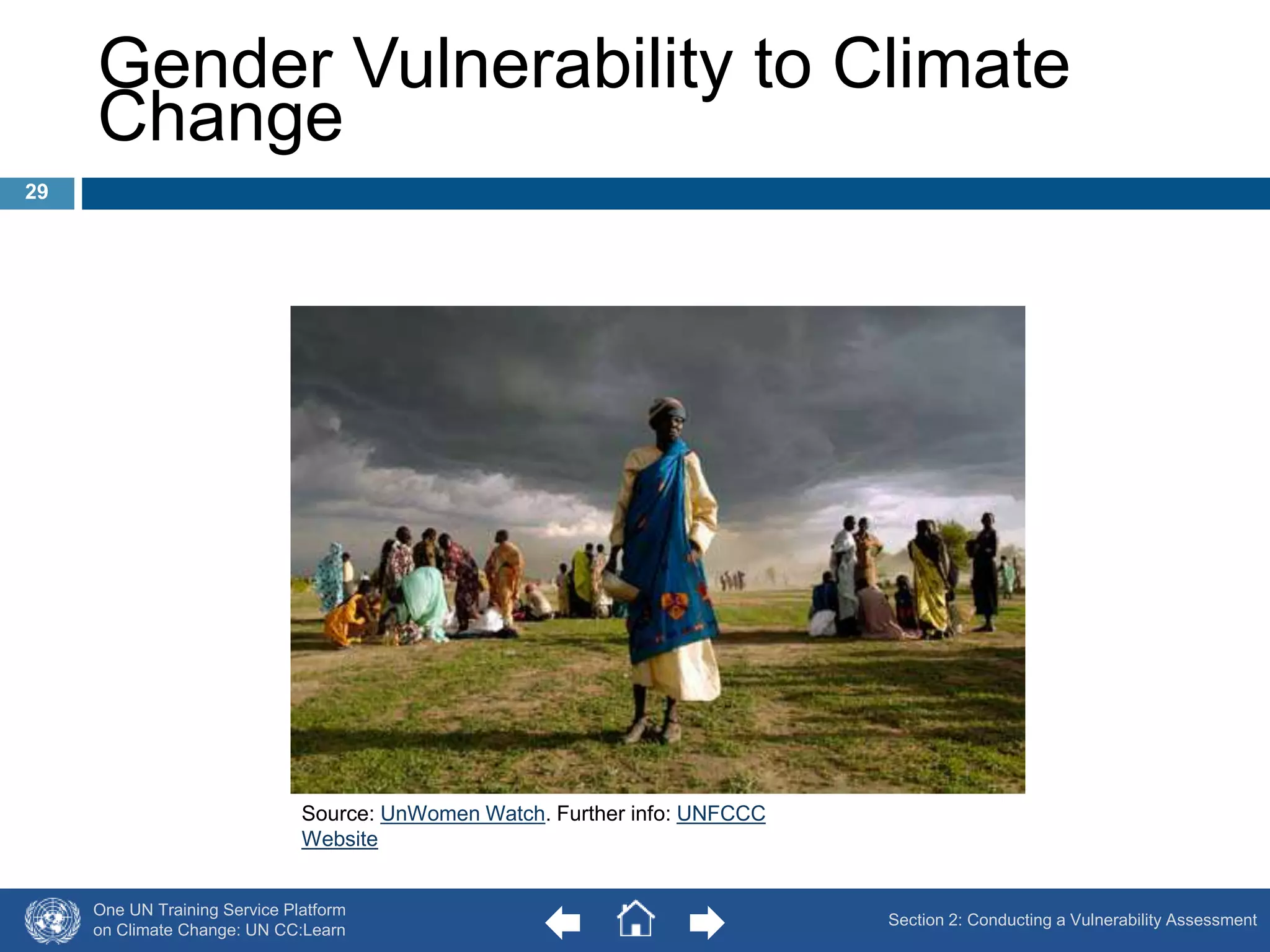 Gender Vulnerability to Climate 
Change 
Source: UnWomen Watch. Further info: UNFCCC 
Website 
One UN Training Service Platform 
on Climate Change: UN CC:Learn 
29 
Section 2: Conducting a Vulnerability Assessment 
 