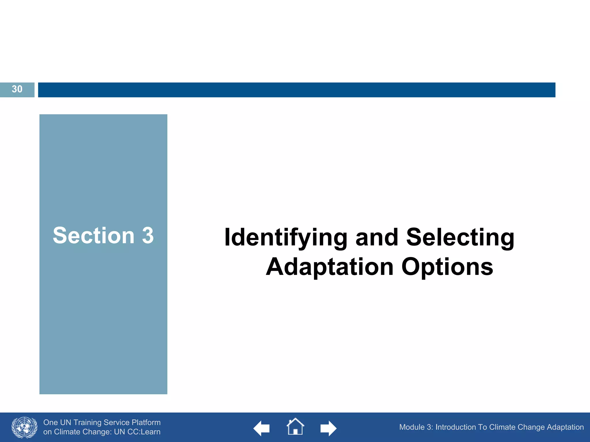 One UN Training Service Platform 
on Climate Change: UN CC:Learn 
Identifying and Selecting 
Adaptation Options 
Section 3 
Module 3: Introduction To Climate Change Adaptation 
30 
 