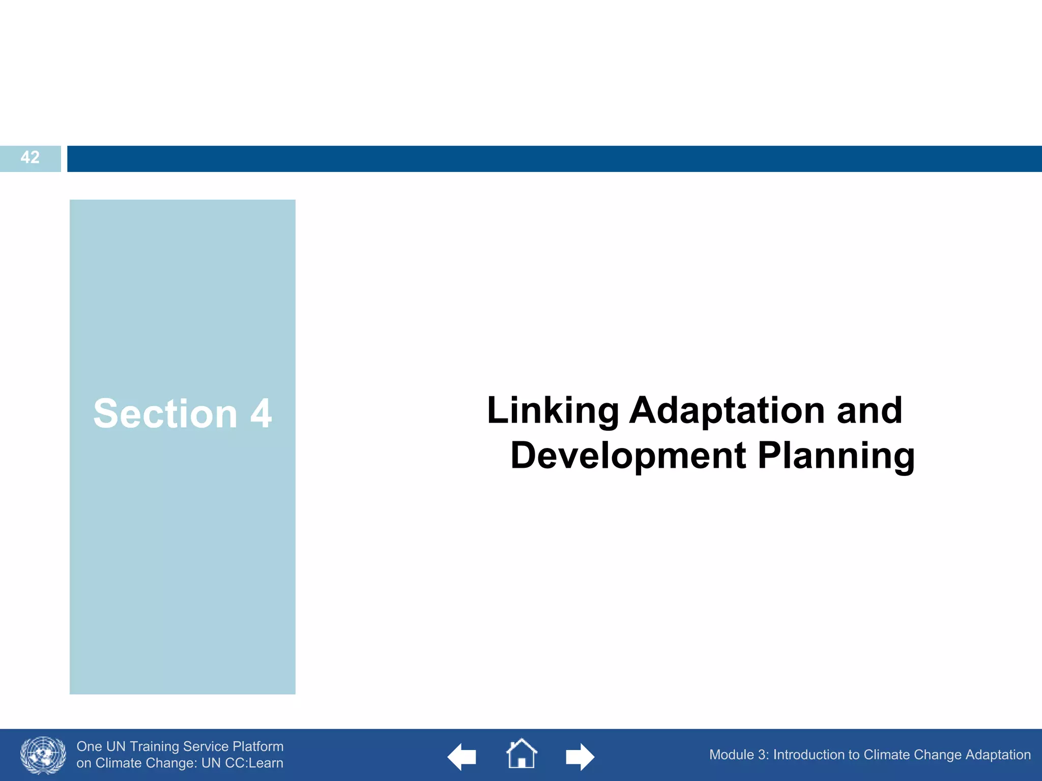 One UN Training Service Platform 
on Climate Change: UN CC:Learn 
Linking Adaptation and 
Development Planning 
Section 4 
Module 3: Introduction to Climate Change Adaptation 
42 
 