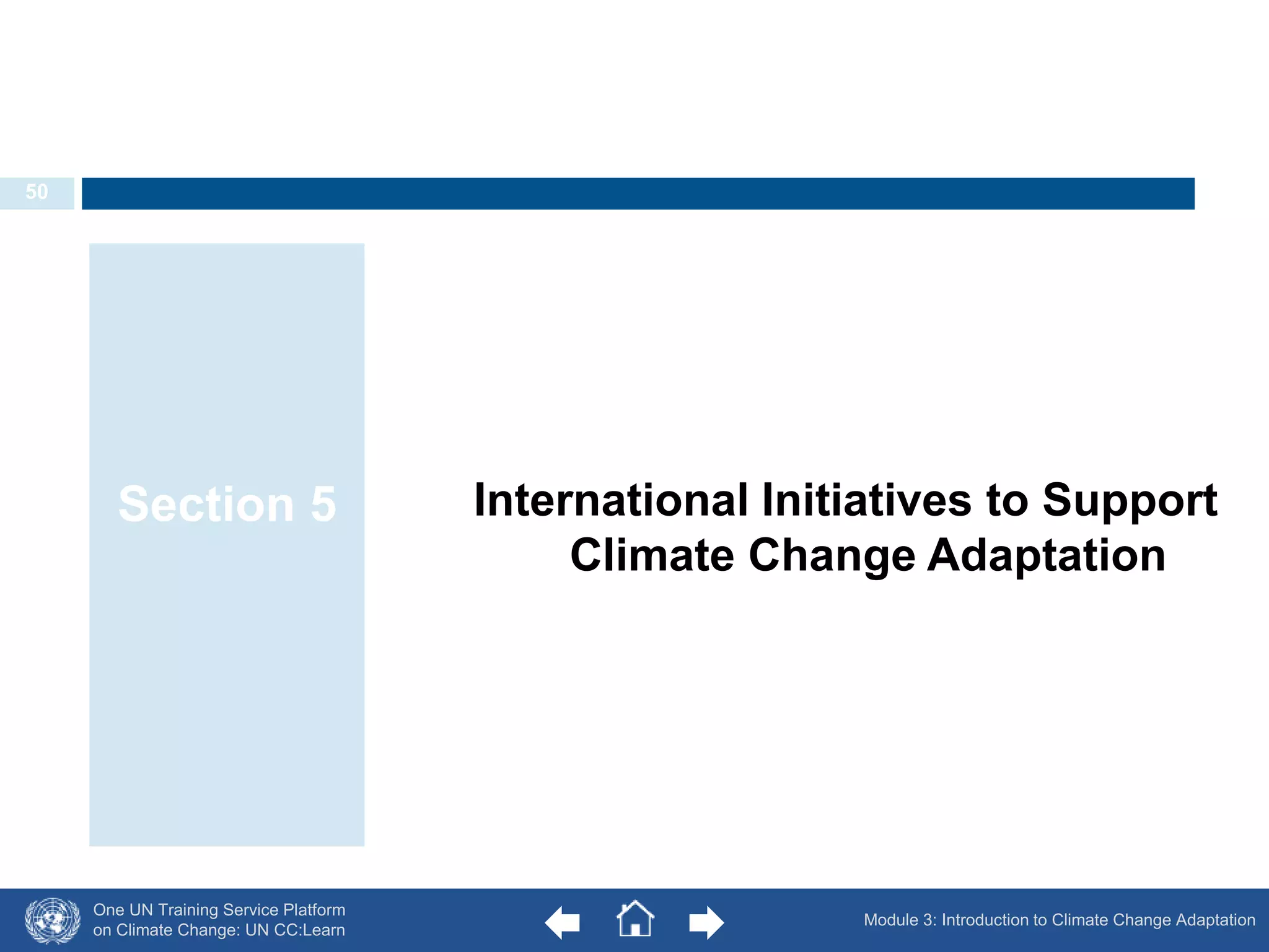 One UN Training Service Platform 
on Climate Change: UN CC:Learn 
International Initiatives to Support 
Climate Change Adaptation 
Section 5 
Module 3: Introduction to Climate Change Adaptation 
50 
 