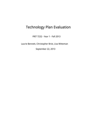 Technology Plan Evaluation
FRIT 7232 - Year 1 - Fall 2013
Laurie Bennett, Christopher Brist, Lisa Witteman
September 22, 2013
 