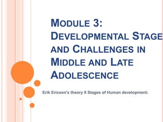 MODULE 3:
DEVELOPMENTAL STAGES
AND CHALLENGES IN
MIDDLE AND LATE
ADOLESCENCE
Erik Ericson's theory 8 Stages of Human development:
 