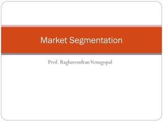 Prof. RaghavendranVenugopal
Market Segmentation
 