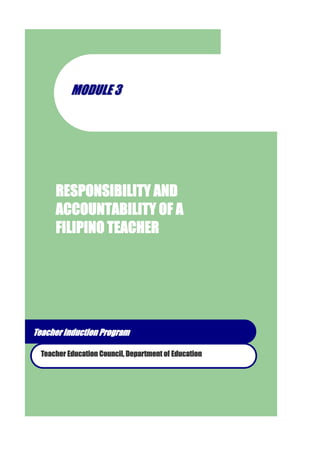 RESPONSIBILITY AND ACCOUNTABILITY OF A 
FILIPINO TEACHER 
MMOODDUULLEE 33 
Teacher Education Council, Department ofEducation 
Teacher Induction Program  