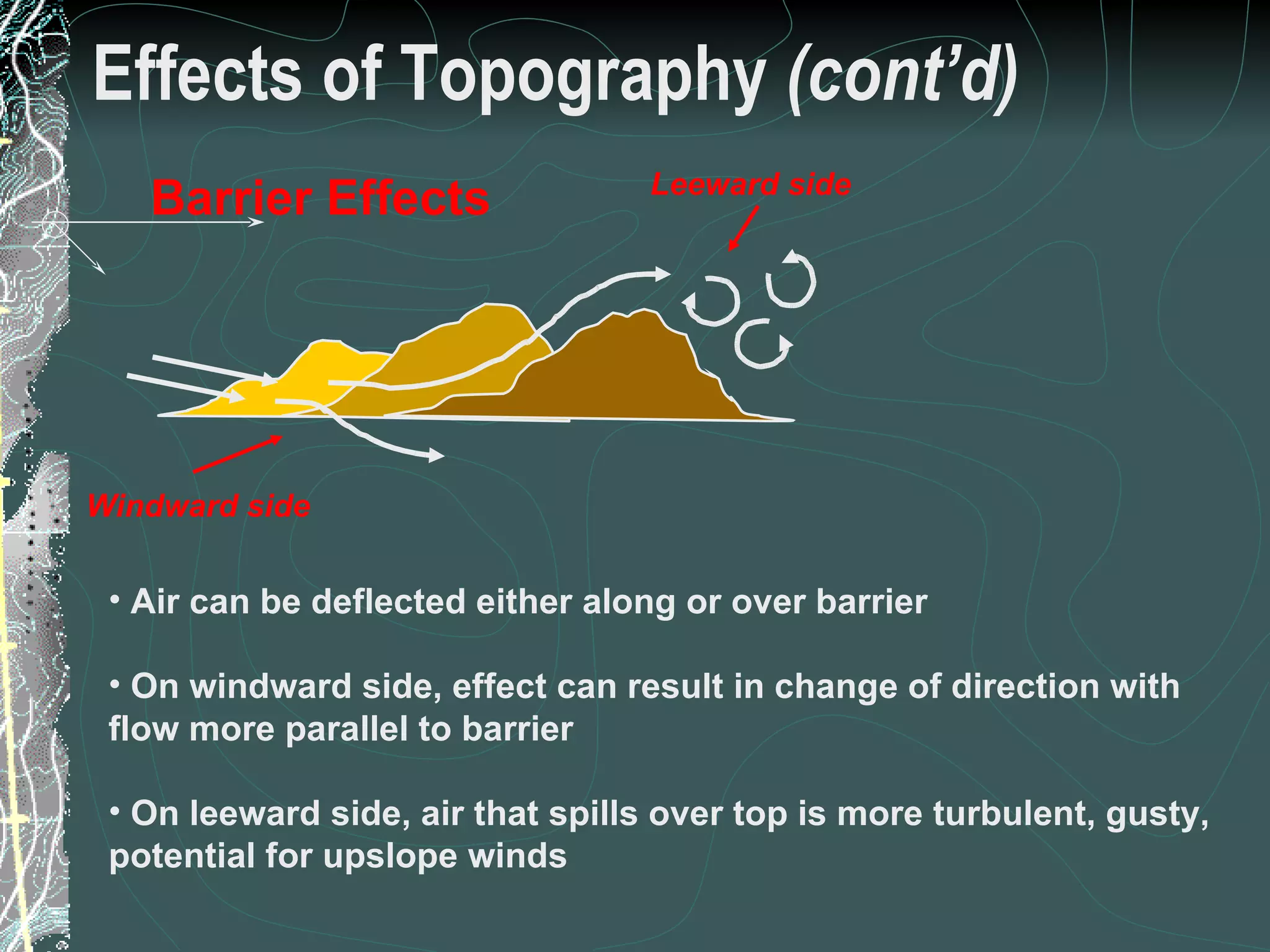 Effects of Topography  (cont’d) Barrier Effects Air can be deflected either along or over barrier On windward side, effect can result in change of direction with flow more parallel to barrier On leeward side, air that spills over top is more turbulent, gusty, potential for upslope winds Leeward side Windward side 25 of 31 Low Complexity Prescribed Burn Worker 