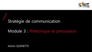 Stratégie de communication
Module 3 : Rhétorique et persuasion
Adrien QUENETTE
 