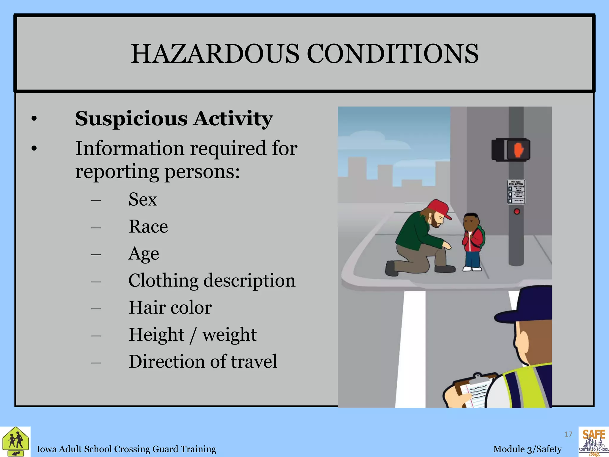 HAZARDOUS CONDITIONS Suspicious Activity Information required for reporting persons: Sex Race Age Clothing description Hair color Height / weight Direction of travel 