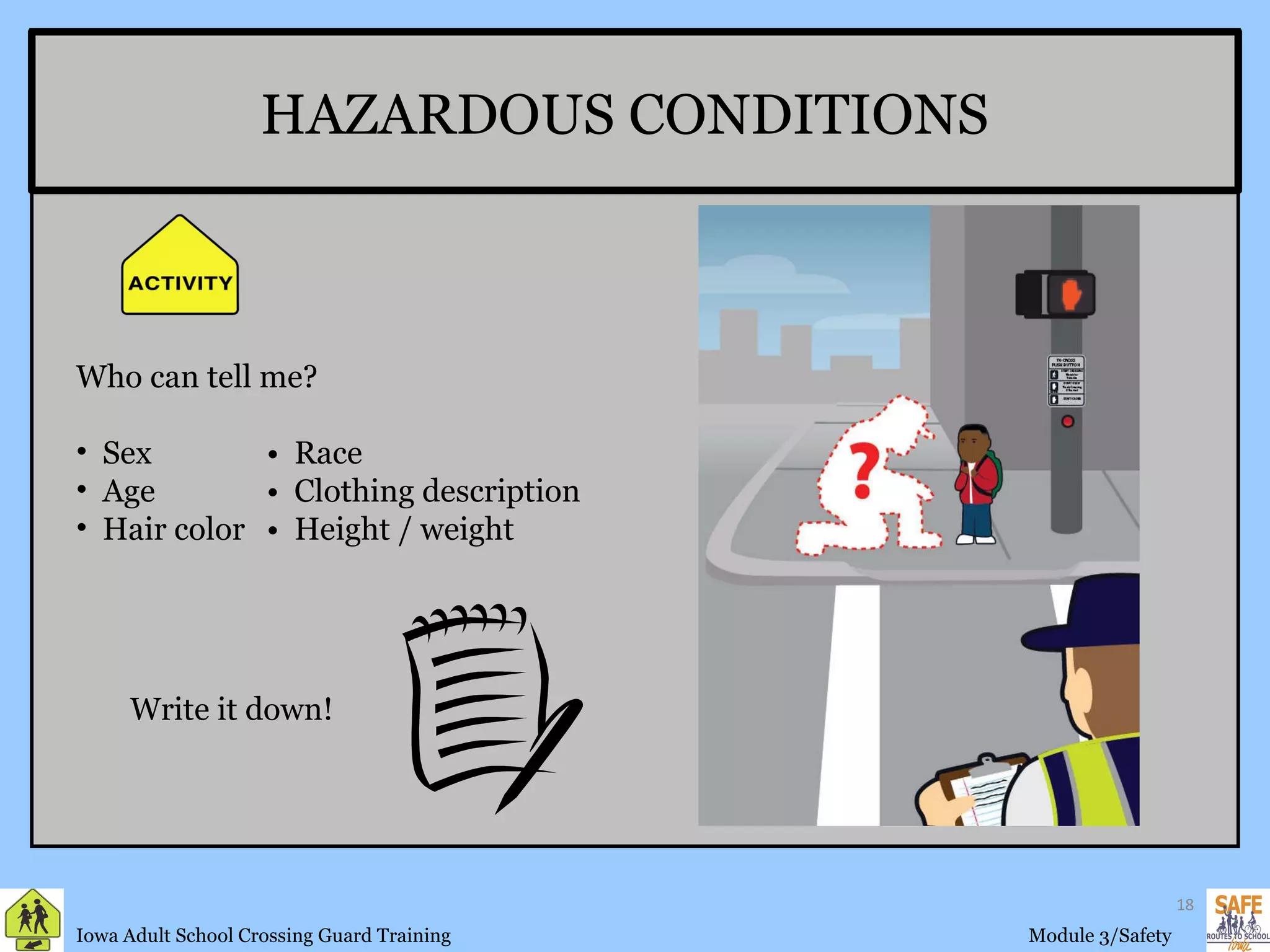 HAZARDOUS CONDITIONS Who can tell me? Sex •  Race Age •  Clothing description Hair color •  Height / weight Write it down! 
